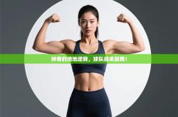 神奇的绝地逆转，球队迎来鼓舞！