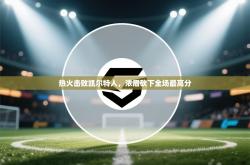 热火击败凯尔特人，浓眉砍下全场最高分