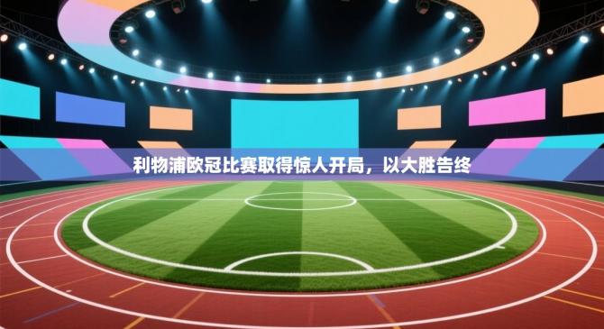 利物浦欧冠比赛取得惊人开局，以大胜告终