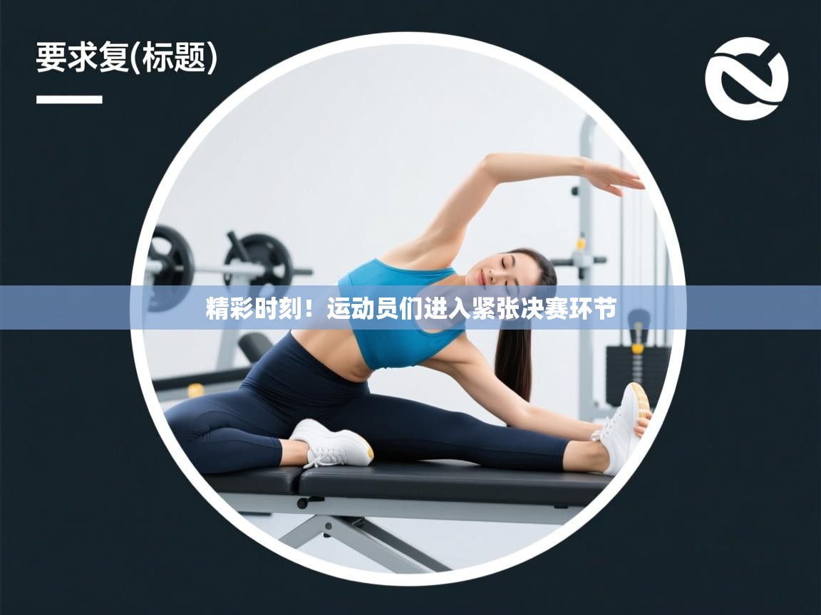 精彩时刻!运动员们进入紧张决赛环节 第1张