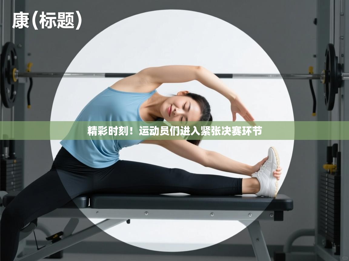 精彩时刻!运动员们进入紧张决赛环节 第2张