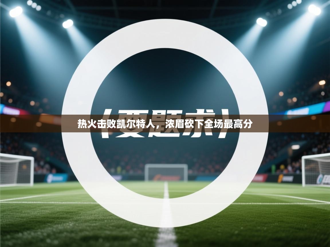 热火击败凯尔特人,浓眉砍下全场最高分 第2张