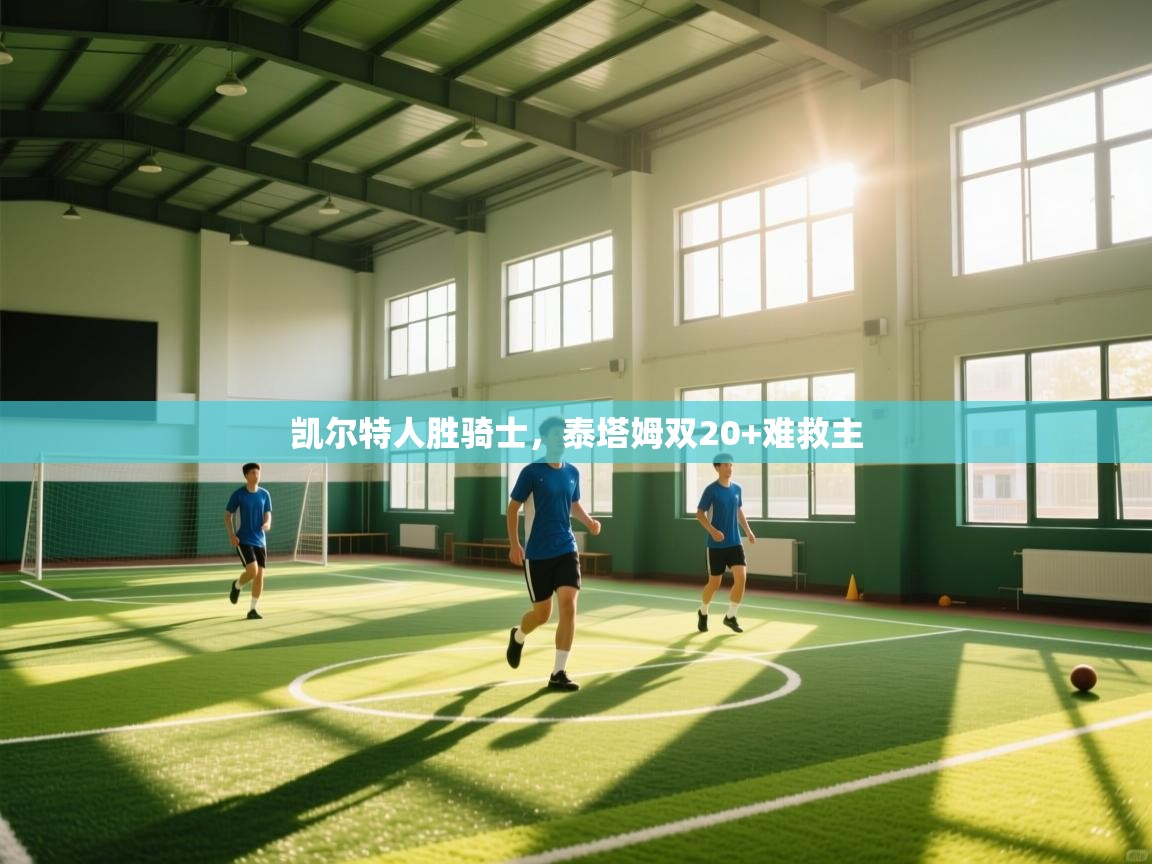 凯尔特人胜骑士,泰塔姆双20+难救主 第1张